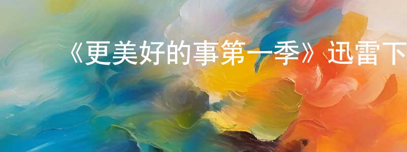 ﻿《更美好的事第一季》迅雷下载/在线观看-都市情感-美剧天堂 ﻿陈庆英的blog